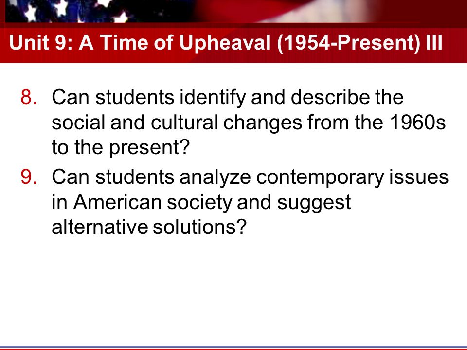 Unit 9: A Time of Upheaval (1954-Present) III 8.Can students identify and describe the social and cultural changes from the 1960s to the present.