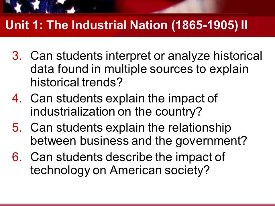 Unit 1: The Industrial Nation ( ) II 3.Can students interpret or analyze historical data found in multiple sources to explain historical trends.
