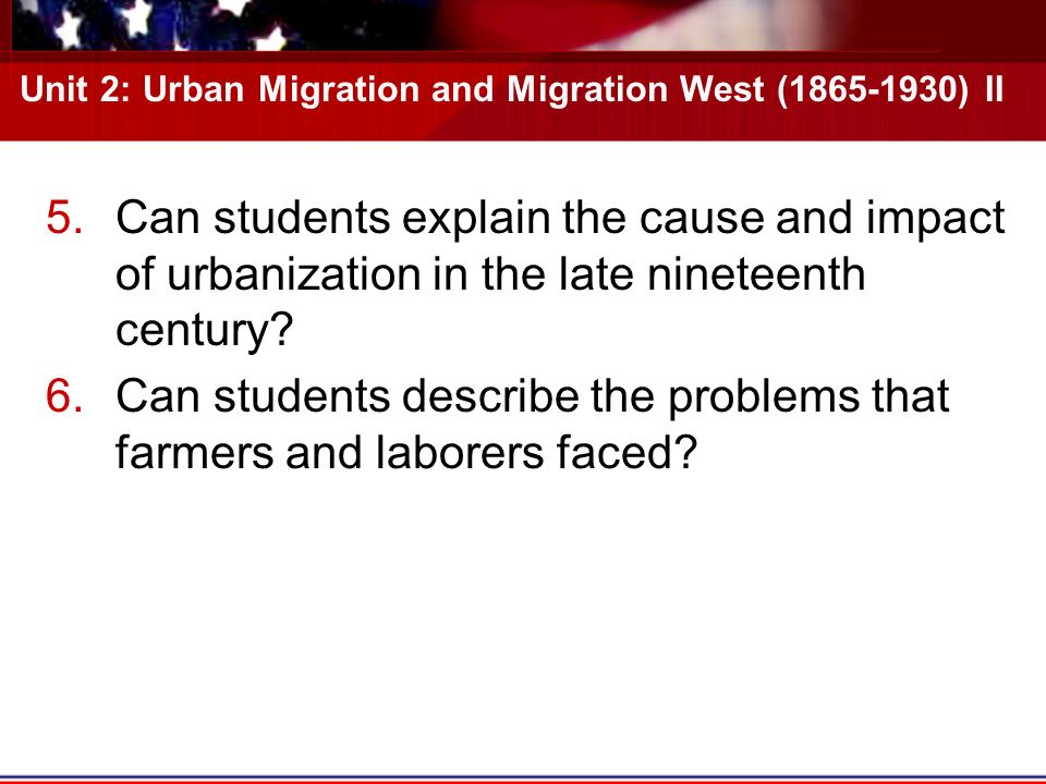 Unit 2: Urban Migration and Migration West ( ) II 5.Can students explain the cause and impact of urbanization in the late nineteenth century.