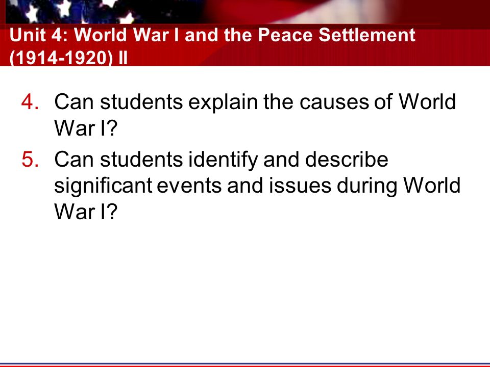 Unit 4: World War I and the Peace Settlement ( ) II 4.Can students explain the causes of World War I.
