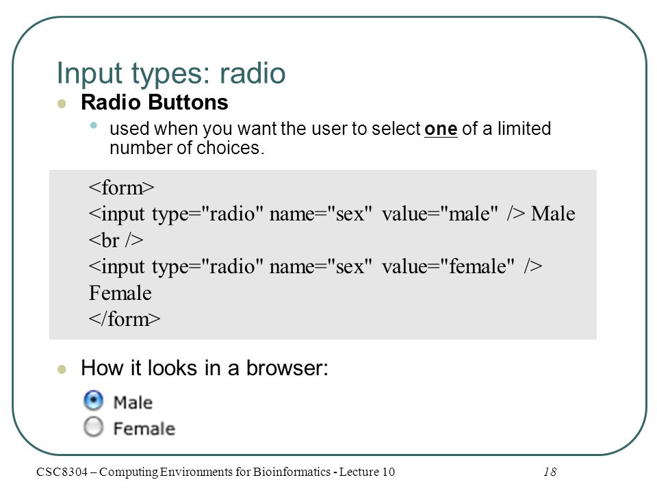 Input types: radio Radio Buttons used when you want the user to select one of a limited number of choices.