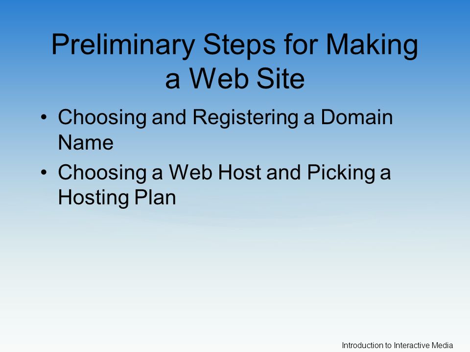 Introduction to Interactive Media Preliminary Steps for Making a Web Site Choosing and Registering a Domain Name Choosing a Web Host and Picking a Hosting Plan