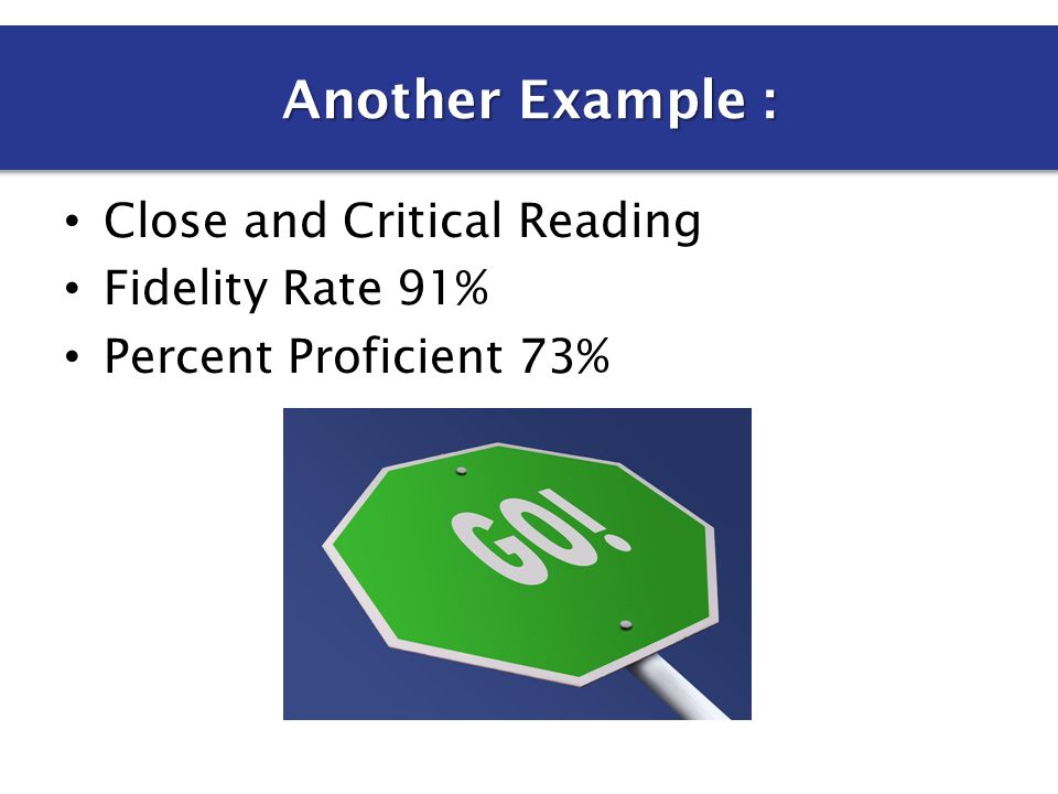 Close and Critical Reading Fidelity Rate 91% Percent Proficient 73% Another Example :
