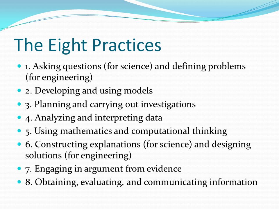 The Eight Practices 1. Asking questions (for science) and defining problems (for engineering) 2.