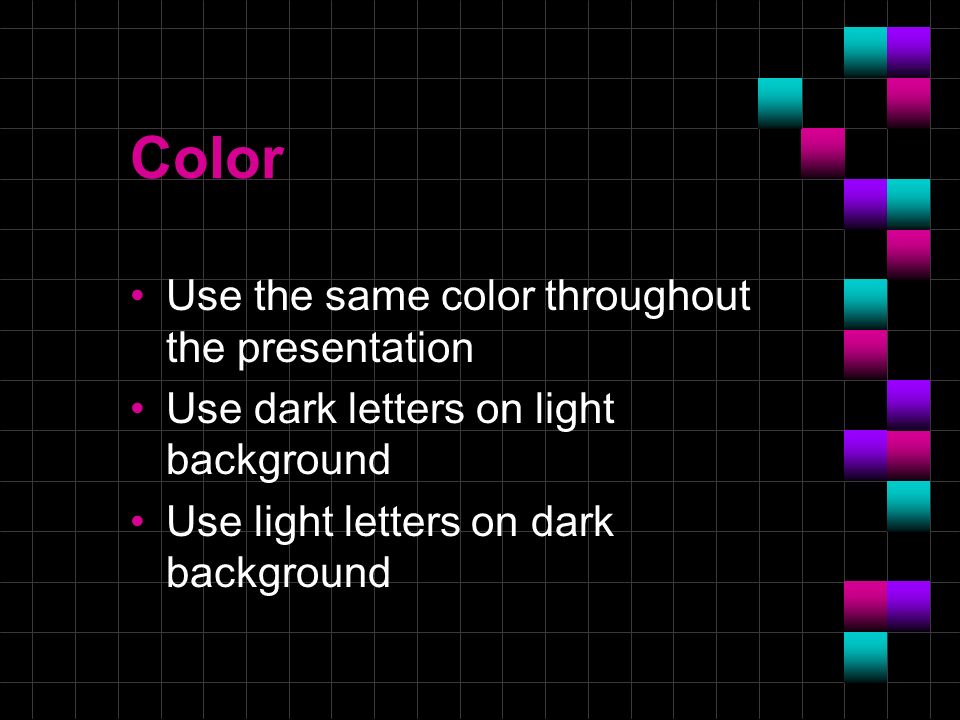 Color Use the same color throughout the presentation Use dark letters on light background Use light letters on dark background