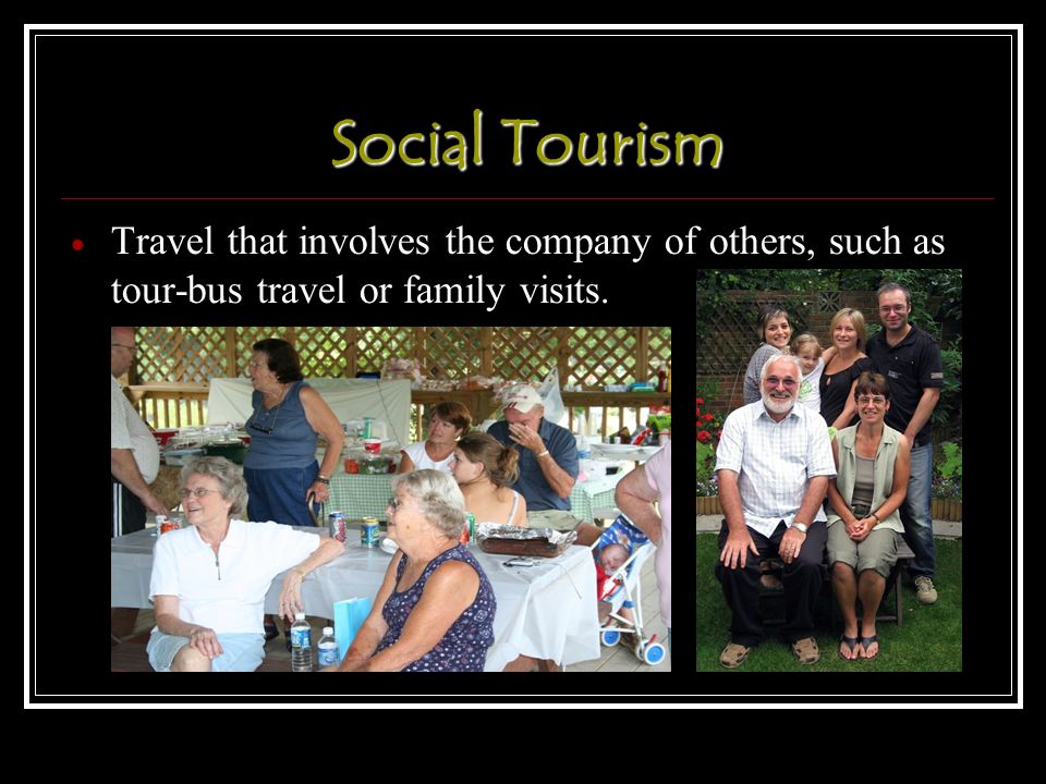 Social Tourism  Travel that involves the company of others, such as tour-bus travel or family visits.