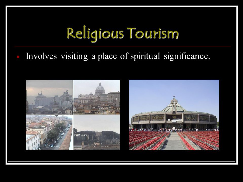 Religious Tourism  Involves visiting a place of spiritual significance.