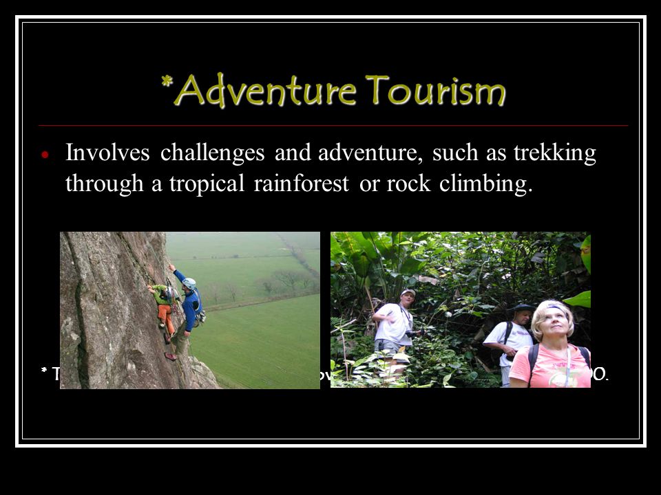 *Adventure Tourism  Involves challenges and adventure, such as trekking through a tropical rainforest or rock climbing.