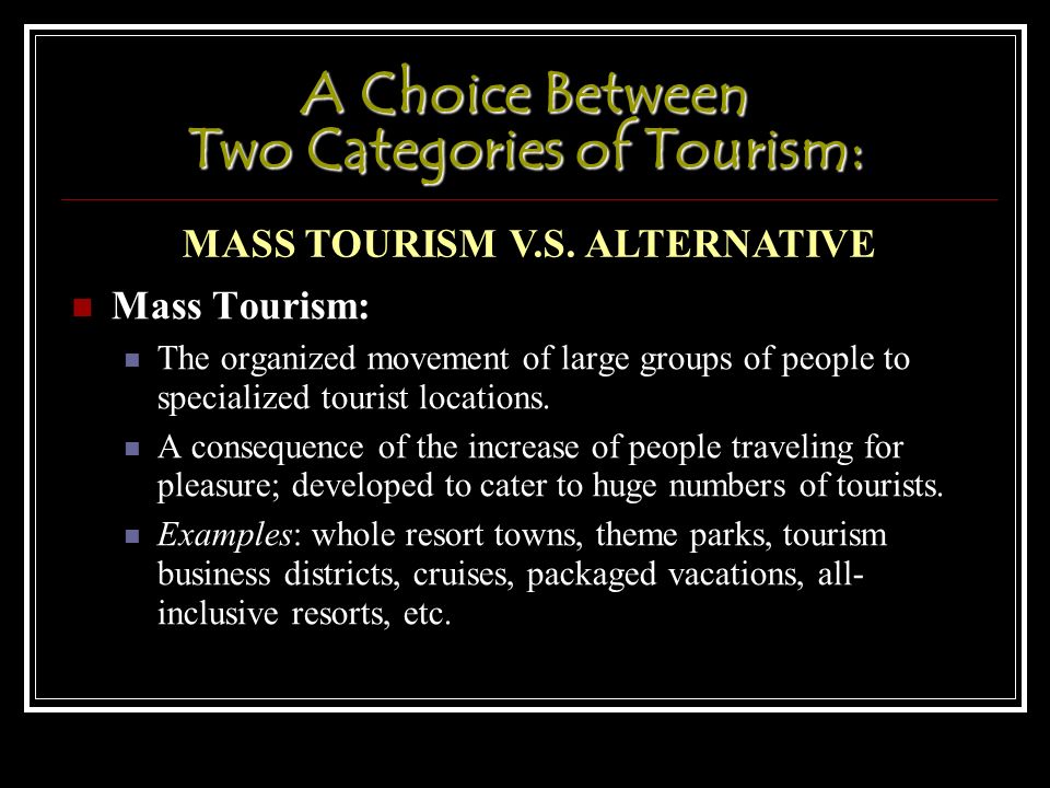 A Choice Between Two Categories of Tourism: Mass Tourism: The organized movement of large groups of people to specialized tourist locations.