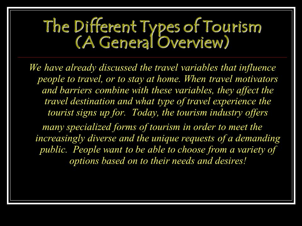 The Different Types of Tourism (A General Overview) ‏ We have already discussed the travel variables that influence people to travel, or to stay at home.