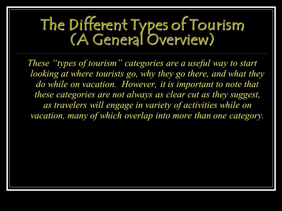 The Different Types of Tourism (A General Overview) ‏ These types of tourism categories are a useful way to start looking at where tourists go, why they go there, and what they do while on vacation.
