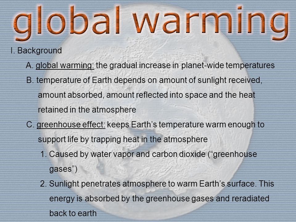 I. Background A. global warming: the gradual increase in planet-wide temperatures B.