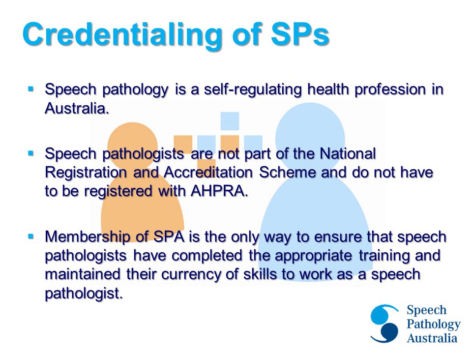 Credentialing of SPs  Speech pathology is a self-regulating health profession in Australia.