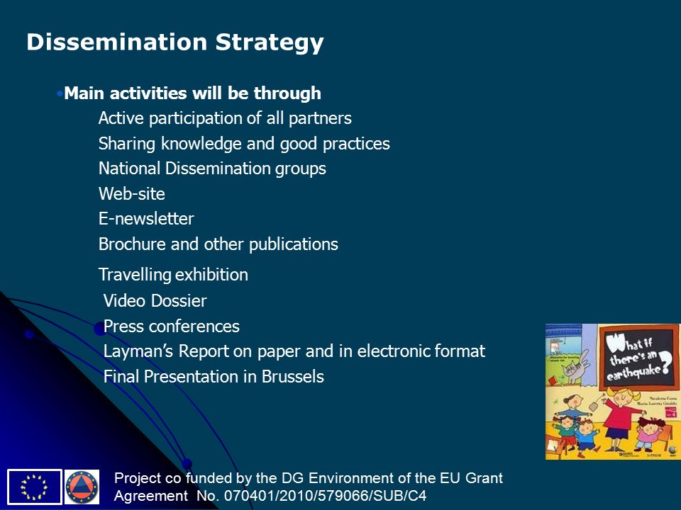 Main activities will be through Active participation of all partners Sharing knowledge and good practices National Dissemination groups Web-site E-newsletter Brochure and other publications Travelling exhibition Video Dossier Press conferences Layman’s Report on paper and in electronic format Final Presentation in Brussels Dissemination Strategy Project co funded by the DG Environment of the EU Grant Agreement No.