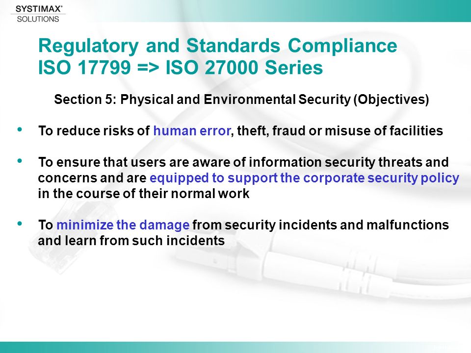 Jim Hulsey Section 5: Physical and Environmental Security (Objectives) To reduce risks of human error, theft, fraud or misuse of facilities To ensure that users are aware of information security threats and concerns and are equipped to support the corporate security policy in the course of their normal work To minimize the damage from security incidents and malfunctions and learn from such incidents Regulatory and Standards Compliance ISO => ISO Series