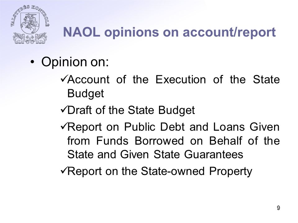 9 NAOL opinions on account/report Opinion on: Account of the Execution of the State Budget Draft of the State Budget Report on Public Debt and Loans Given from Funds Borrowed on Behalf of the State and Given State Guarantees Report on the State-owned Property