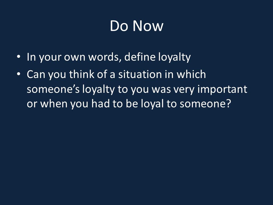 Do Now In your own words, define loyalty Can you think of a situation in which someone’s loyalty to you was very important or when you had to be loyal to someone