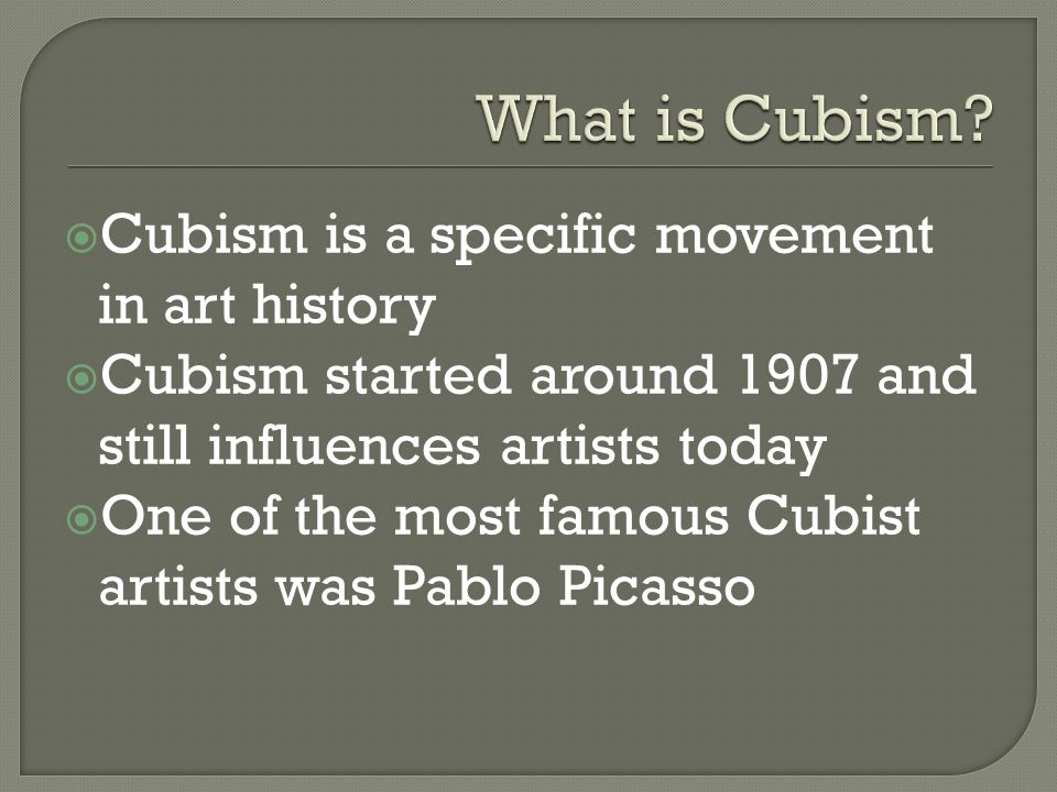  Cubism is a specific movement in art history  Cubism started around 1907 and still influences artists today  One of the most famous Cubist artists was Pablo Picasso