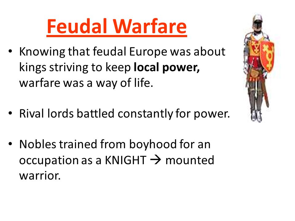 Feudal Warfare Knowing that feudal Europe was about kings striving to keep local power, warfare was a way of life.