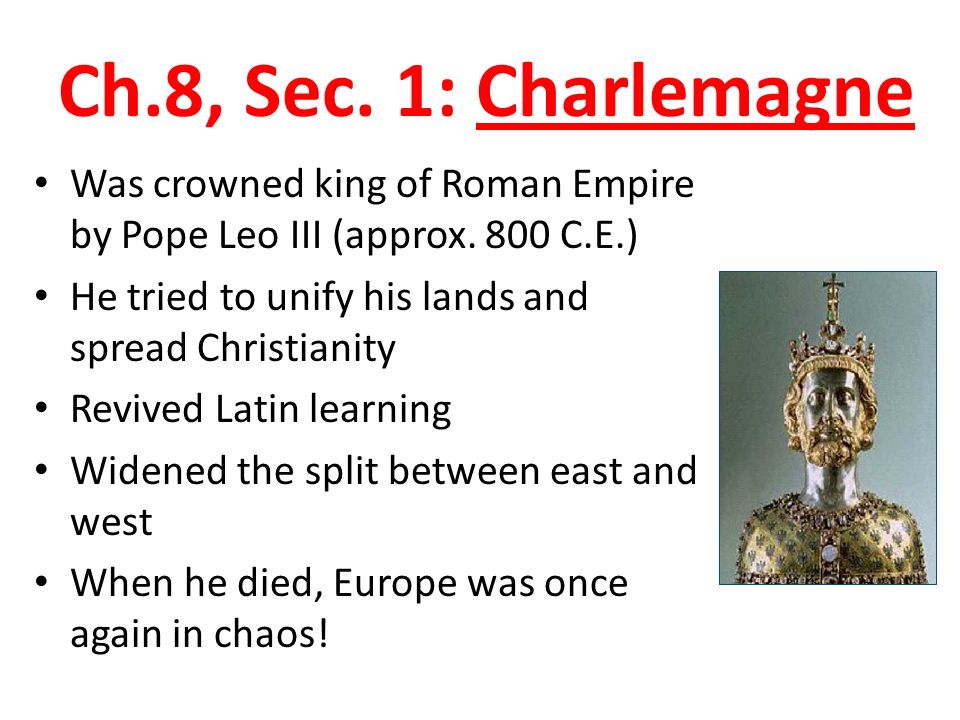 Ch.8, Sec. 1: Charlemagne Was crowned king of Roman Empire by Pope Leo III (approx.