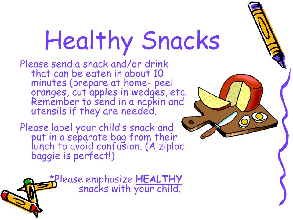 Healthy Snacks Please send a snack and/or drink that can be eaten in about 10 minutes (prepare at home- peel oranges, cut apples in wedges, etc.