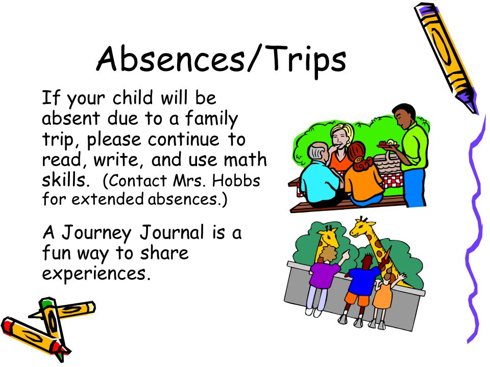 Absences/Trips If your child will be absent due to a family trip, please continue to read, write, and use math skills.