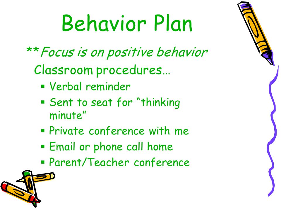 Behavior Plan **Focus is on positive behavior Classroom procedures…  Verbal reminder  Sent to seat for thinking minute  Private conference with me   or phone call home  Parent/Teacher conference