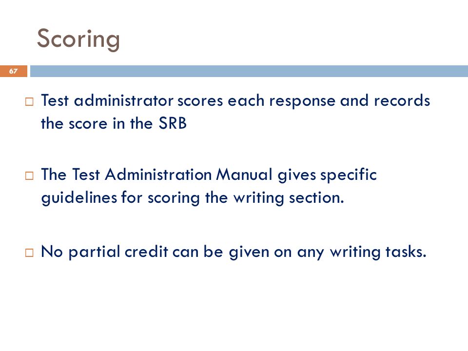 Scoring  Test administrator scores each response and records the score in the SRB  The Test Administration Manual gives specific guidelines for scoring the writing section.
