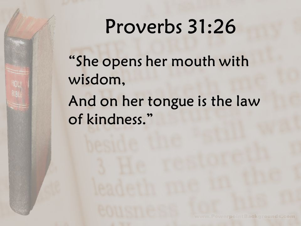 Proverbs 31:26 She opens her mouth with wisdom, And on her tongue is the law of kindness.