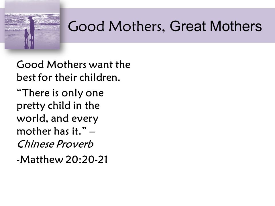 Good Mothers, Great Mothers Good Mothers want the best for their children.