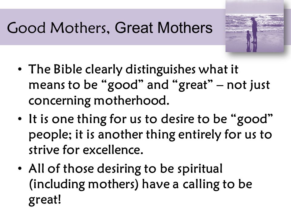 Good Mothers, Great Mothers The Bible clearly distinguishes what it means to be good and great – not just concerning motherhood.