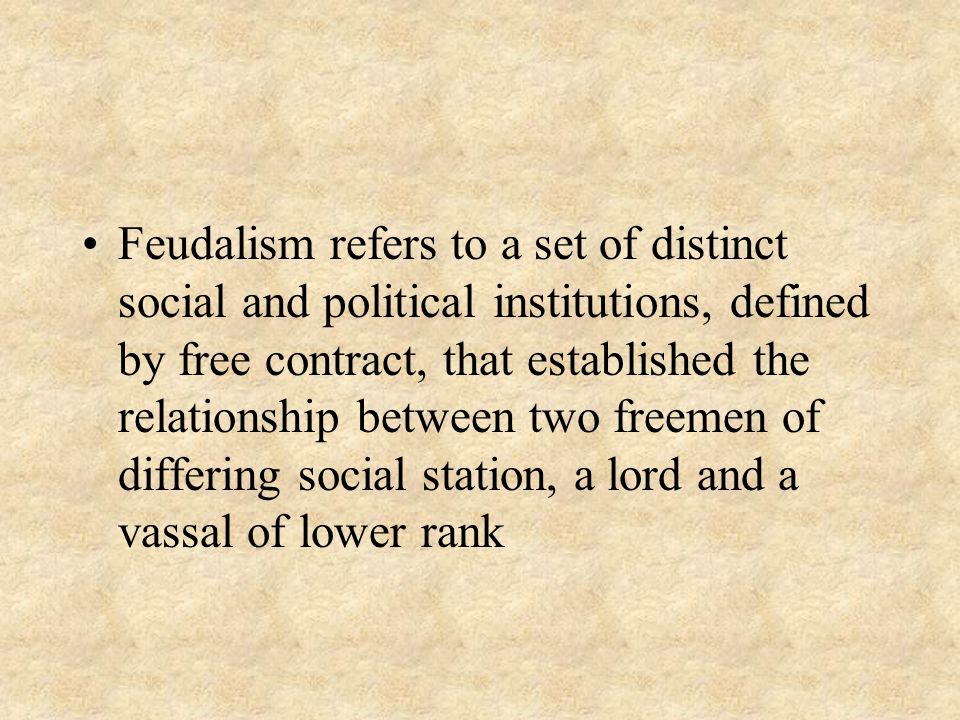 Feudalism refers to a set of distinct social and political institutions, defined by free contract, that established the relationship between two freemen of differing social station, a lord and a vassal of lower rank