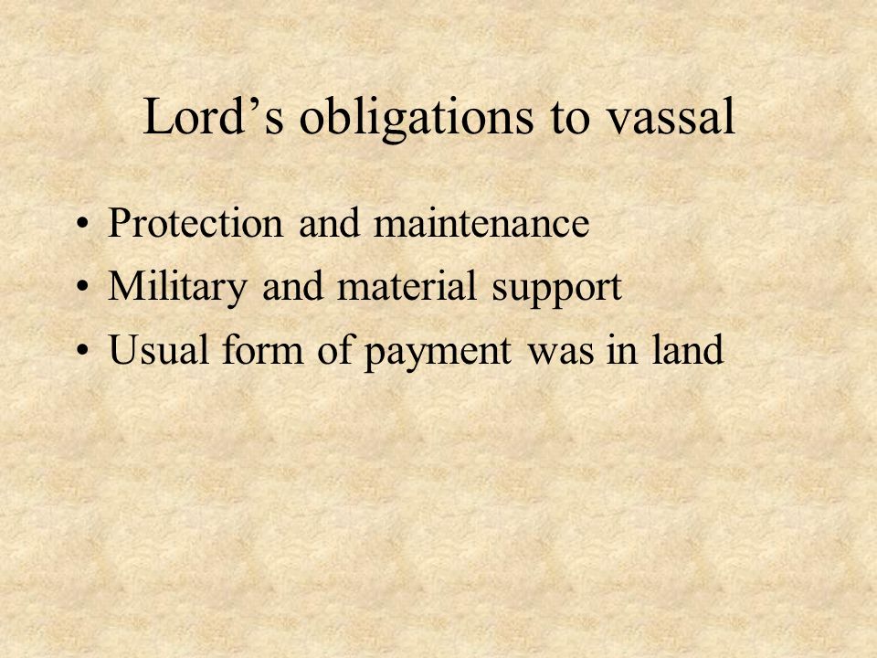 Lord’s obligations to vassal Protection and maintenance Military and material support Usual form of payment was in land