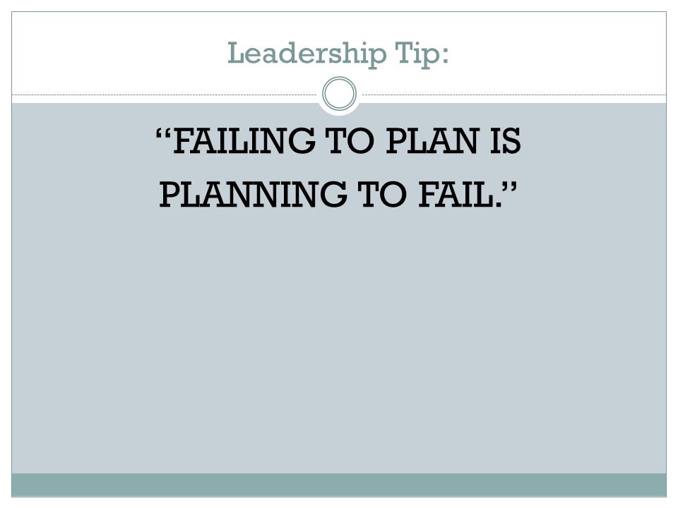 Leadership Tip: FAILING TO PLAN IS PLANNING TO FAIL.