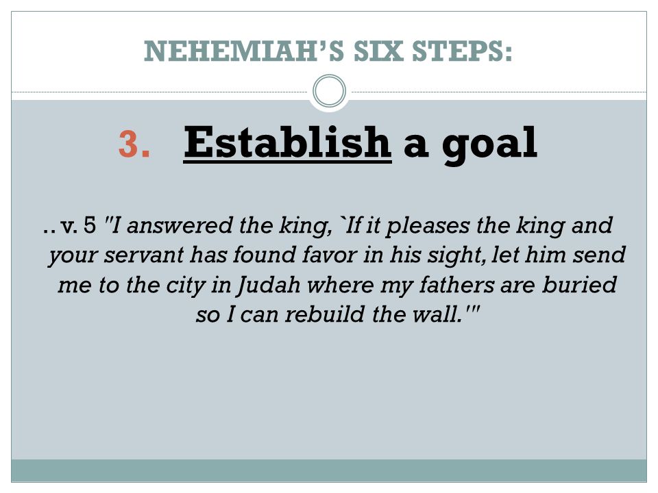 NEHEMIAH’S SIX STEPS: 3. Establish a goal.. v.