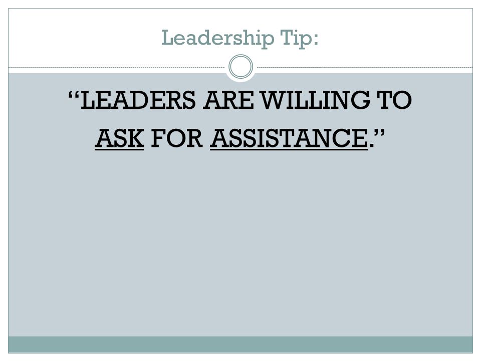 Leadership Tip: LEADERS ARE WILLING TO ASK FOR ASSISTANCE.