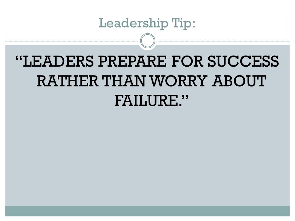 Leadership Tip: LEADERS PREPARE FOR SUCCESS RATHER THAN WORRY ABOUT FAILURE.