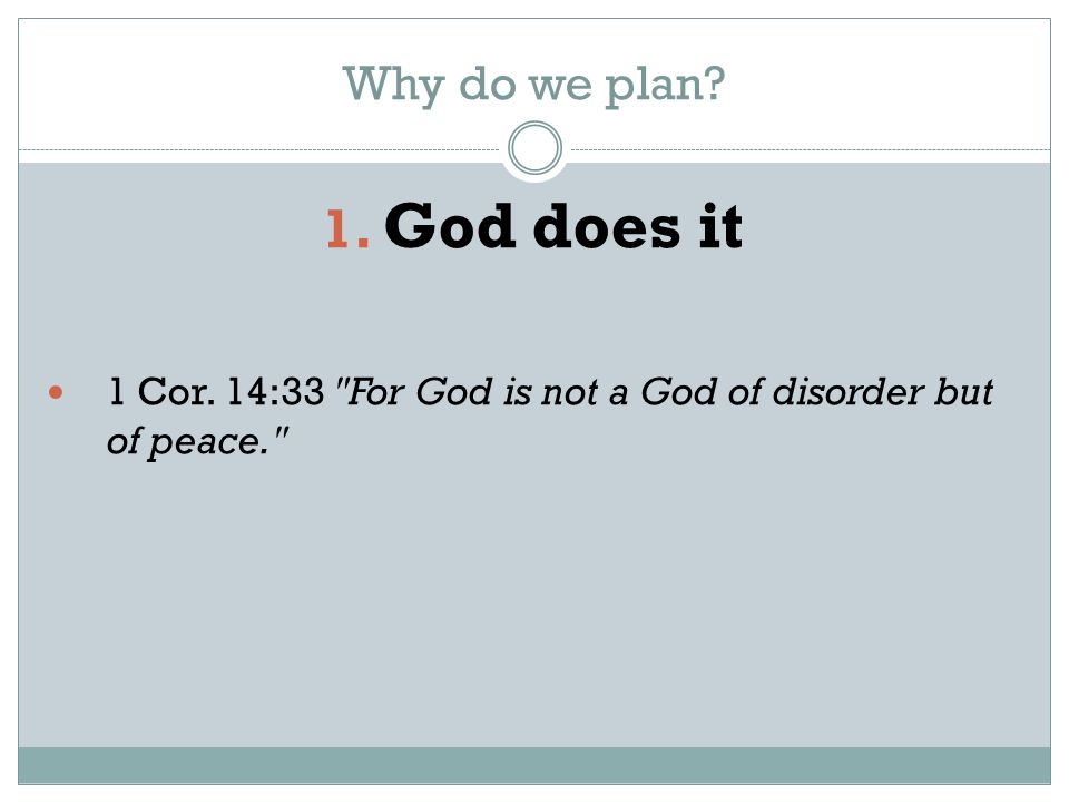 Why do we plan 1. God does it 1 Cor. 14:33 For God is not a God of disorder but of peace.