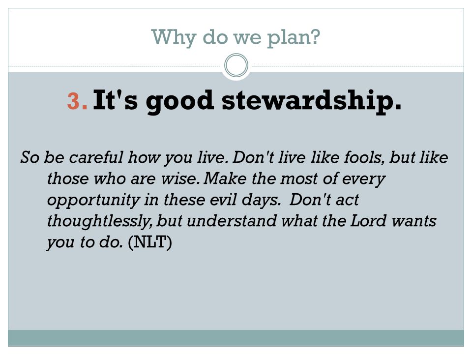 Why do we plan. 3. It s good stewardship. So be careful how you live.