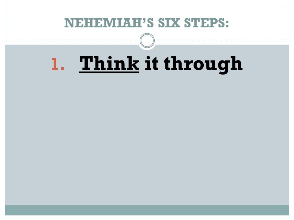 NEHEMIAH’S SIX STEPS: 1. Think it through