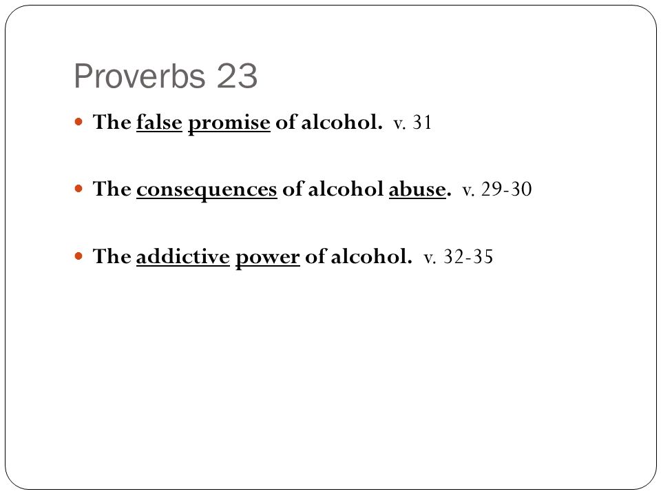 Proverbs 23 The false promise of alcohol. v. 31 The consequences of alcohol abuse.