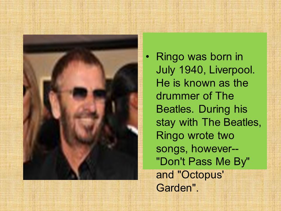 Ringo was born in July 1940, Liverpool. He is known as the drummer of The Beatles.