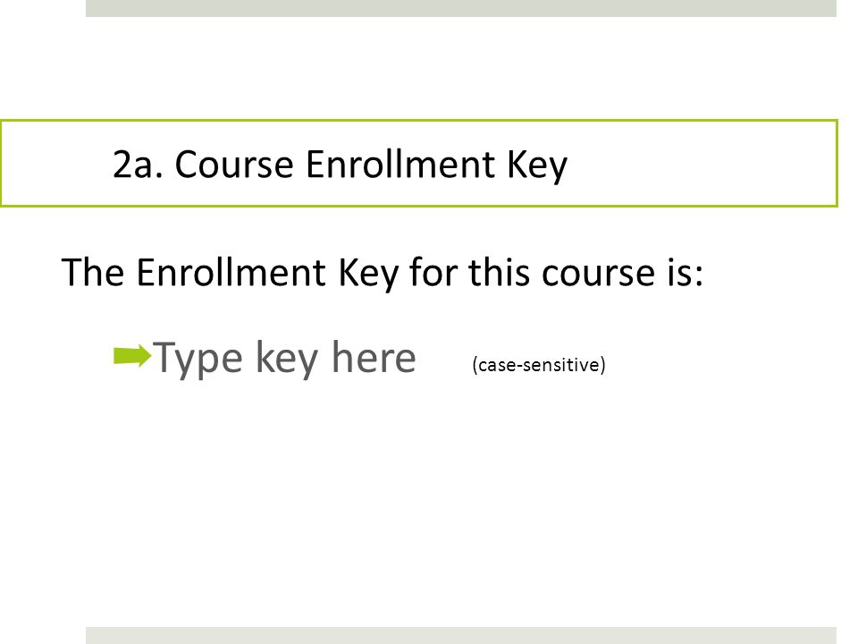 ➡ Type key here The Enrollment Key for this course is: (case-sensitive) 2a. Course Enrollment Key