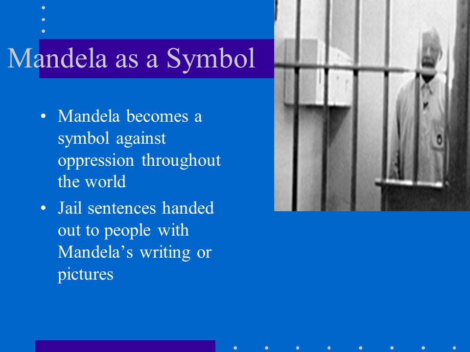 Mandela as a Symbol Mandela becomes a symbol against oppression throughout the world Jail sentences handed out to people with Mandela’s writing or pictures