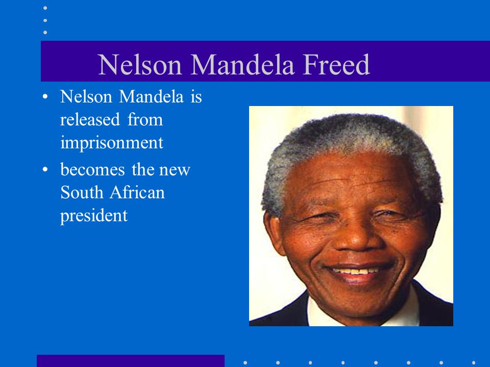 Nelson Mandela Freed Nelson Mandela is released from imprisonment becomes the new South African president