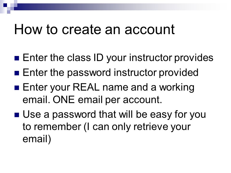 How to create an account Enter the class ID your instructor provides Enter the password instructor provided Enter your REAL name and a working  .