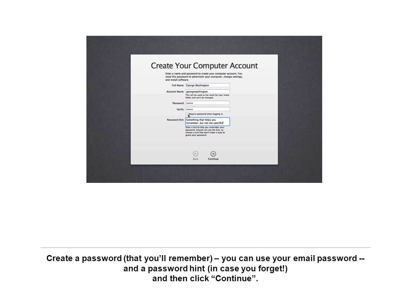 Create a password (that you’ll remember) – you can use your  password -- and a password hint (in case you forget!) and then click Continue .