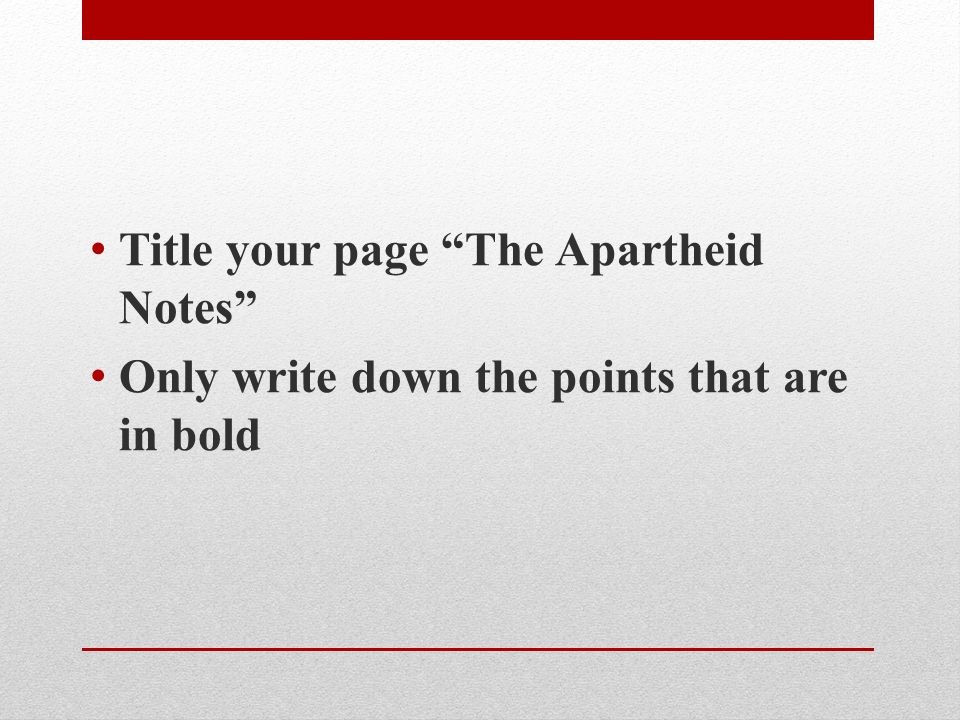 Title your page The Apartheid Notes Only write down the points that are in bold