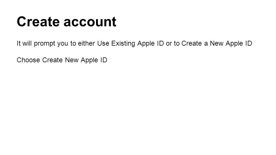 Create account It will prompt you to either Use Existing Apple ID or to Create a New Apple ID Choose Create New Apple ID