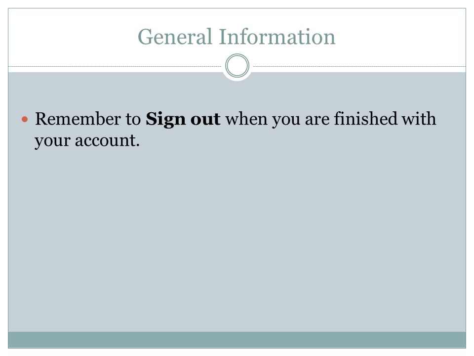 General Information Remember to Sign out when you are finished with your account.